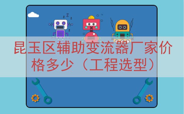 昆玉区辅助变流器厂家价格多少（工程选型）